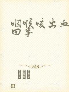 咽喉咳出血怎么回事