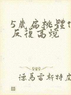 5岁扁桃体化脓反复高烧