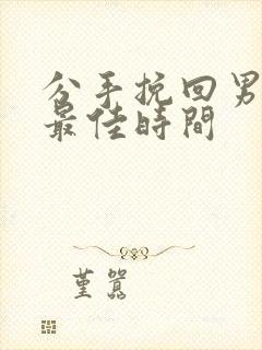 分手挽回男友的最佳时间