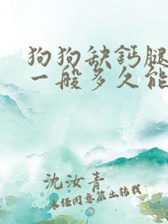 狗狗缺钙腿瘸了一般多久能补回来