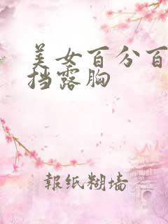 美女百分百无遮挡露胸