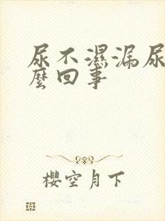 尿不湿漏尿是怎么回事