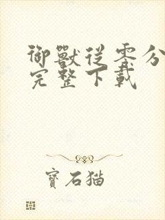 御兽从零分开始完整下载