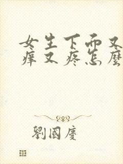 女生下面又肿又痒又疼怎么回事