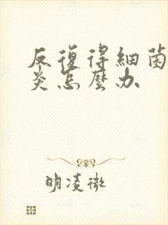 反复得细菌性阴炎怎么办