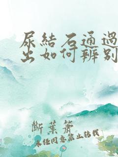 尿结石通过尿排出如何辨别