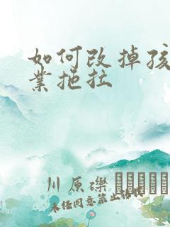 如何改掉孩子作业拖拉