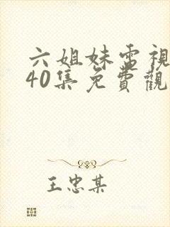 六姐妹电视剧全40集免费观看