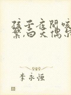 孩子夜间咳嗽频繁,白天偶尔咳嗽