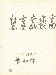 对方夸你会说话怎么幽默回复