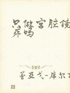 只做宫腔镜检查疼吗