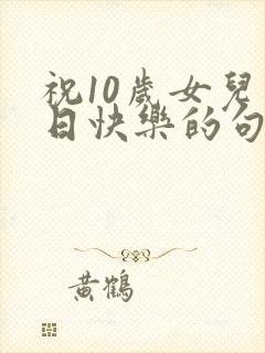 祝10岁女儿生日快乐的句子暖心