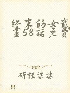 终末的女武神漫画58话免费看