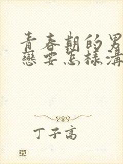 青春期的男孩早恋要怎样沟通和引导