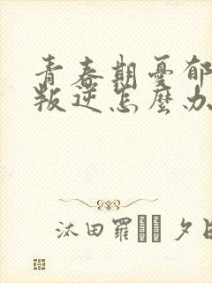 青春期忧郁孩子叛逆怎么办