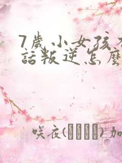 7岁小女孩不听话叛逆怎么办