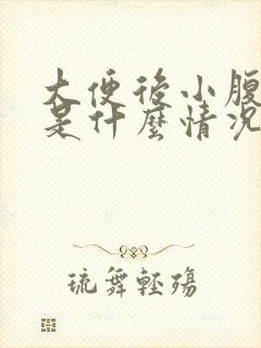 大便后小腹坠胀是什么情况呢