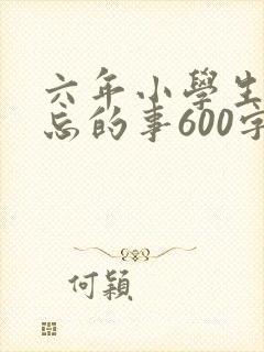 六年小学生活难忘的事600字