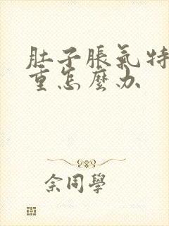 肚子胀气特别严重怎么办