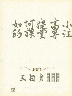 如何提高小学生的课堂专注力