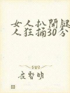 女人扒开腿给男人狂捅30分钟