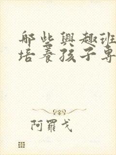 哪些兴趣班可以培养孩子专注力