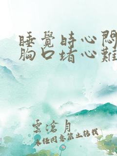 睡觉时心闷感觉胸口堵心难受