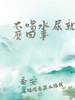 不喝水尿就黄怎么回事