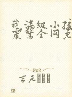 我满级小孩哥 震惊全网免费阅读小说