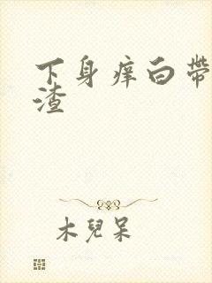 下身痒白带豆腐渣