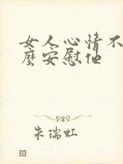 女人心情不好怎么安慰他