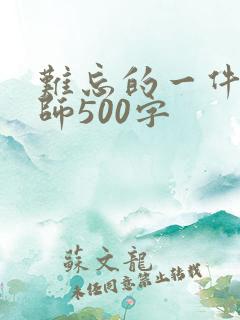 难忘的一件事老师500字