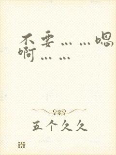 不要……嗯……啊……