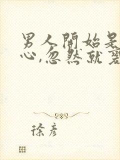 男人开始是很贴心,忽然就变得很冷淡