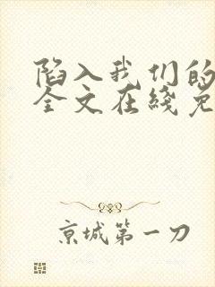 陷入我们的热恋全文在线免费阅读