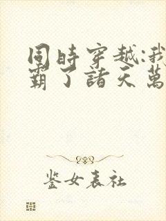 同时穿越:我制霸了诸天万界