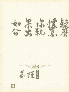 如果你怀疑你老公出轨怎么办