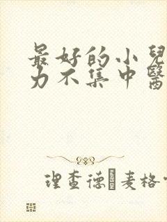 最好的小儿注意力不集中医院