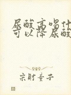 尿酸高喝什么茶可以降尿酸最快