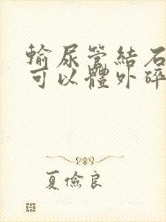 输尿管结石下段可以体外碎石吗