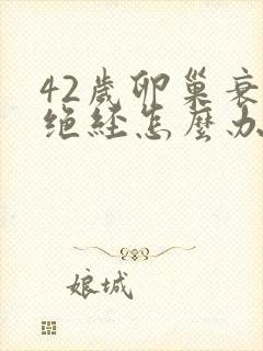 42岁卵巢衰退绝经怎么办