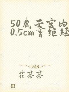50岁子宫内膜0.5cm会绝经吗