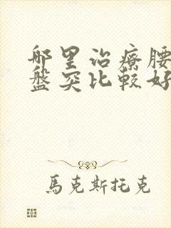 哪里治疗腰椎间盘突比较好