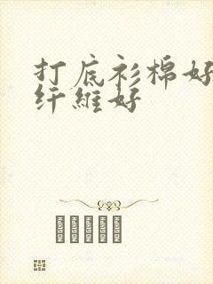 打底衫棉好还是纤维好