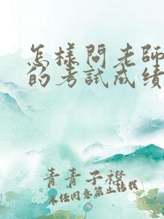 怎样问老师孩子的考试成绩