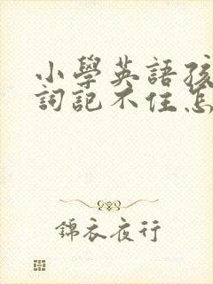 小学英语孩子单词记不住怎么办