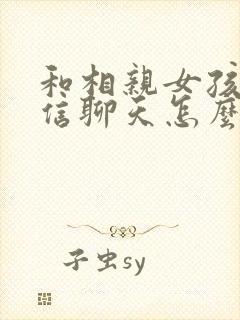 和相亲女孩子微信聊天怎么找话题