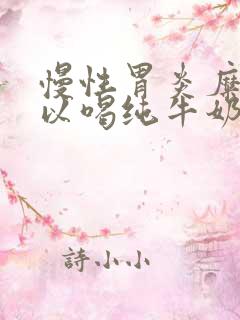 慢性胃炎糜烂可以喝纯牛奶吗