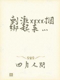 刺激xxxx捆绑起来…