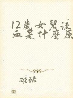 12岁女儿流鼻血是什么原因